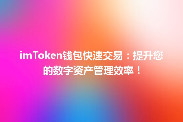 imToken钱包快速交易:提升您的数字资产管理效率! imToken钱包快速交易:提升您的数字资产管理效率!